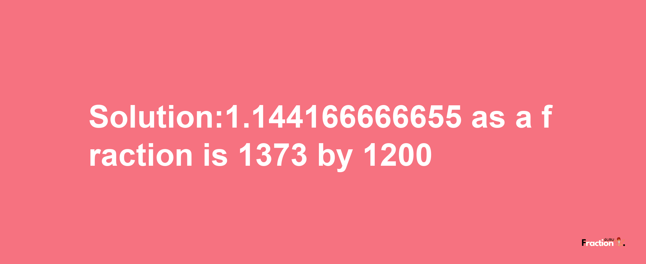 Solution:1.144166666655 as a fraction is 1373/1200