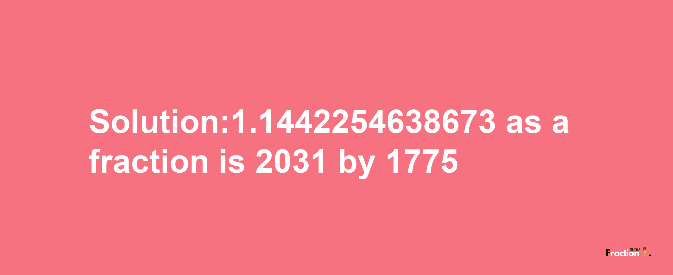 Solution:1.1442254638673 as a fraction is 2031/1775