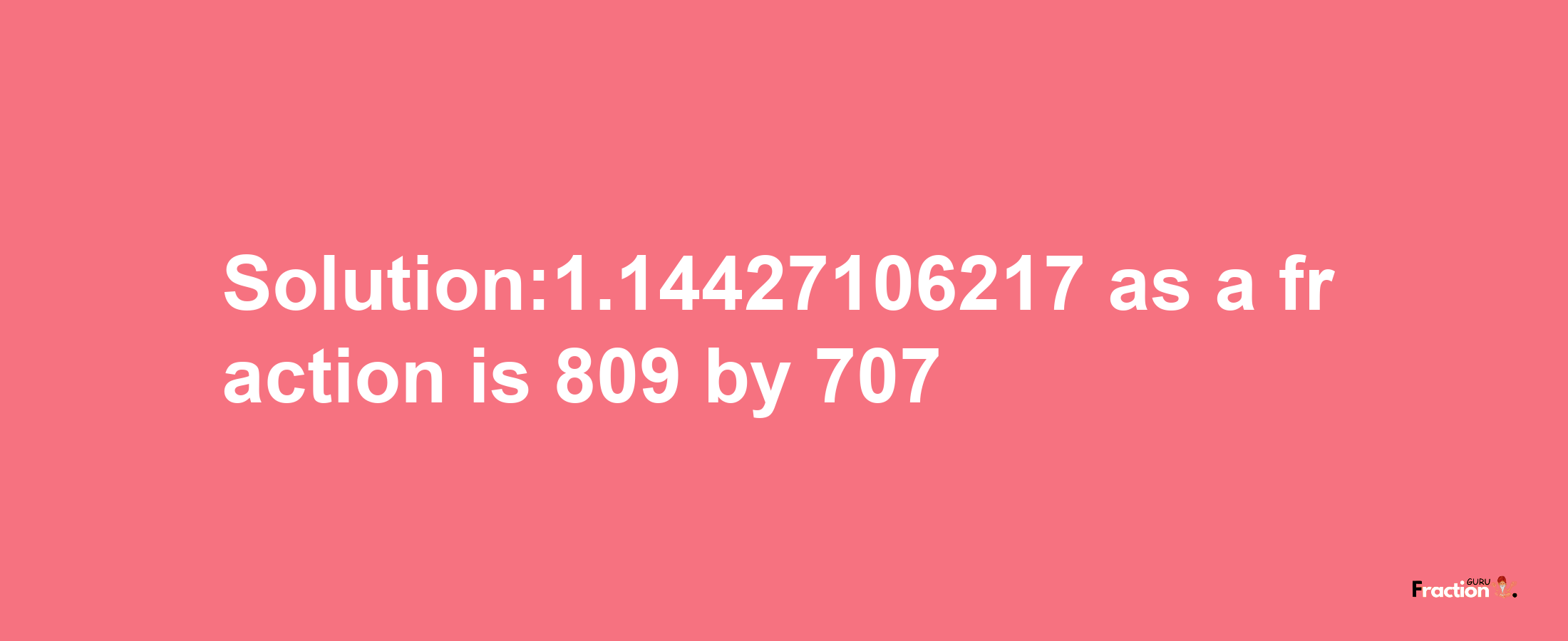 Solution:1.14427106217 as a fraction is 809/707