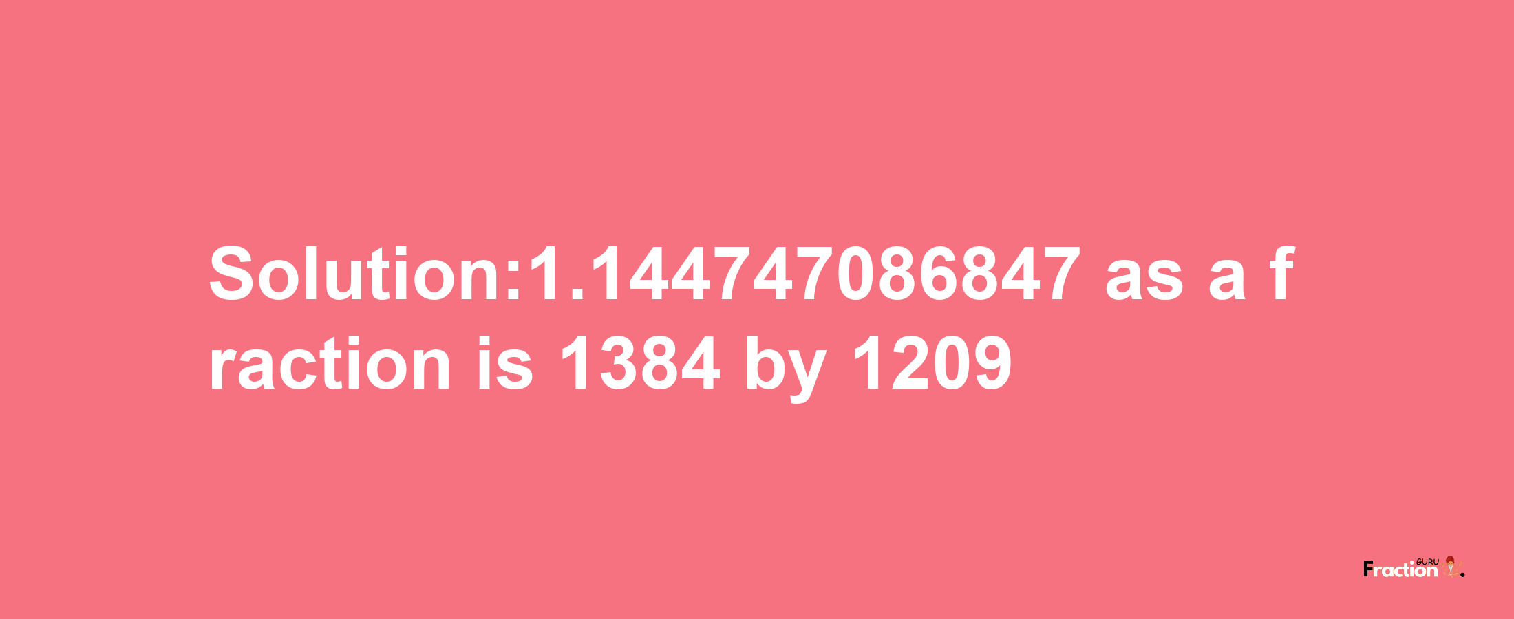 Solution:1.144747086847 as a fraction is 1384/1209