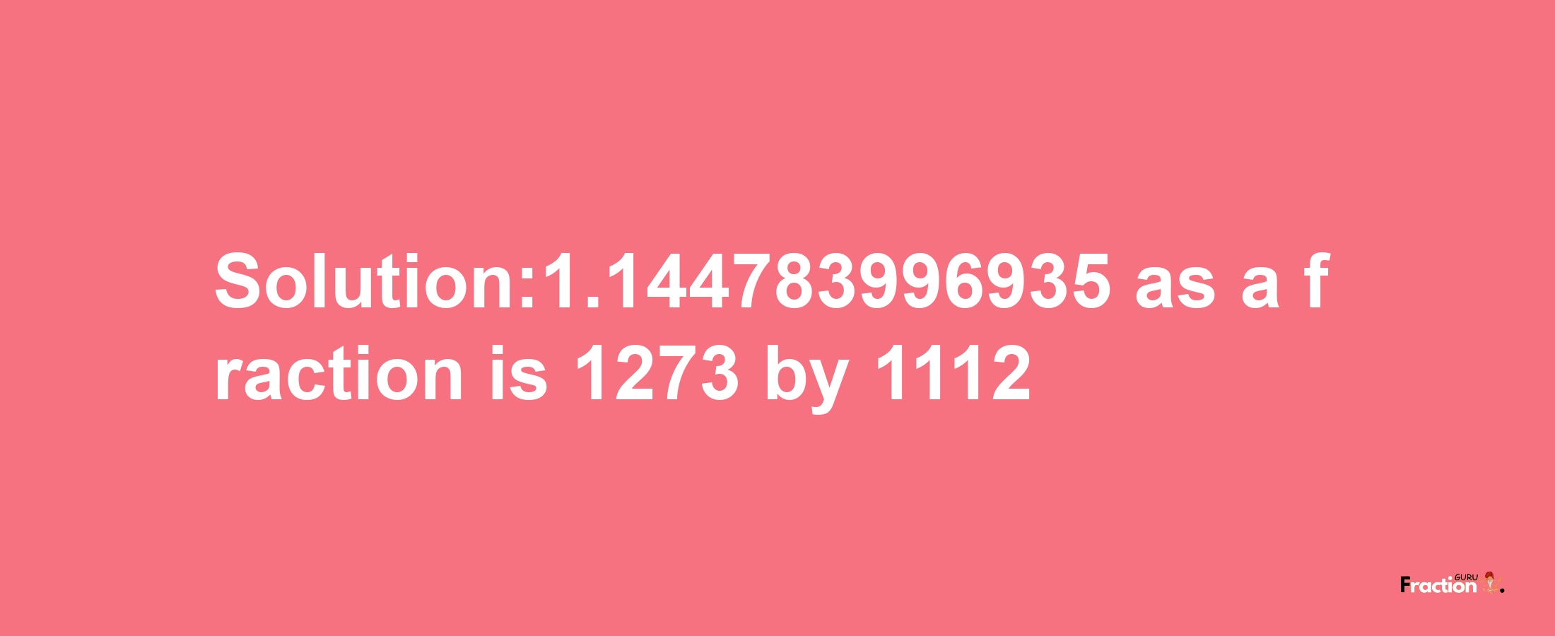 Solution:1.144783996935 as a fraction is 1273/1112