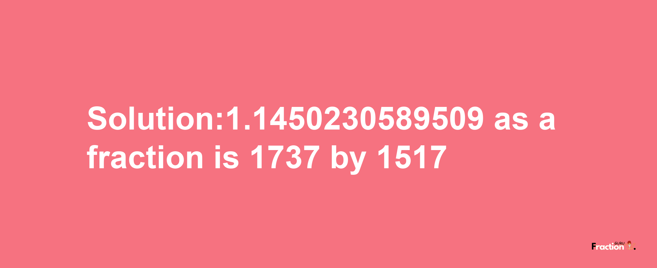 Solution:1.1450230589509 as a fraction is 1737/1517