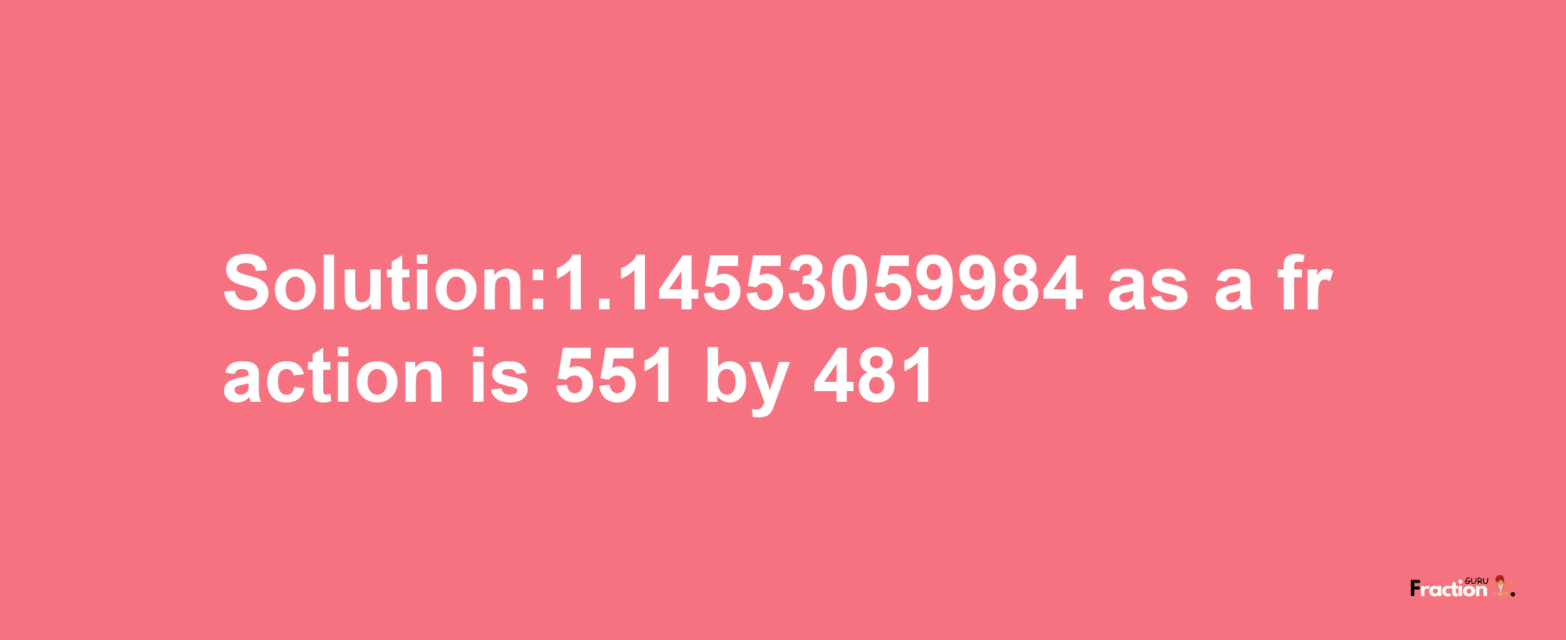 Solution:1.14553059984 as a fraction is 551/481