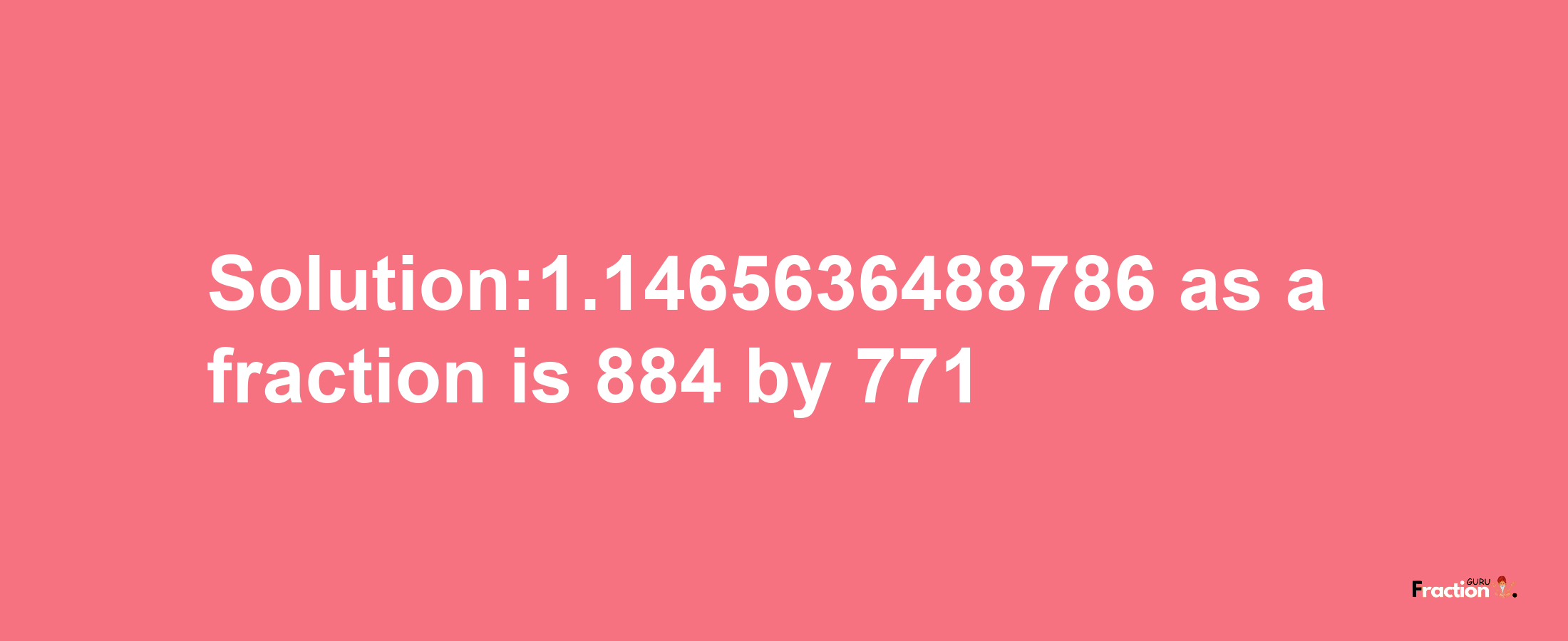 Solution:1.1465636488786 as a fraction is 884/771