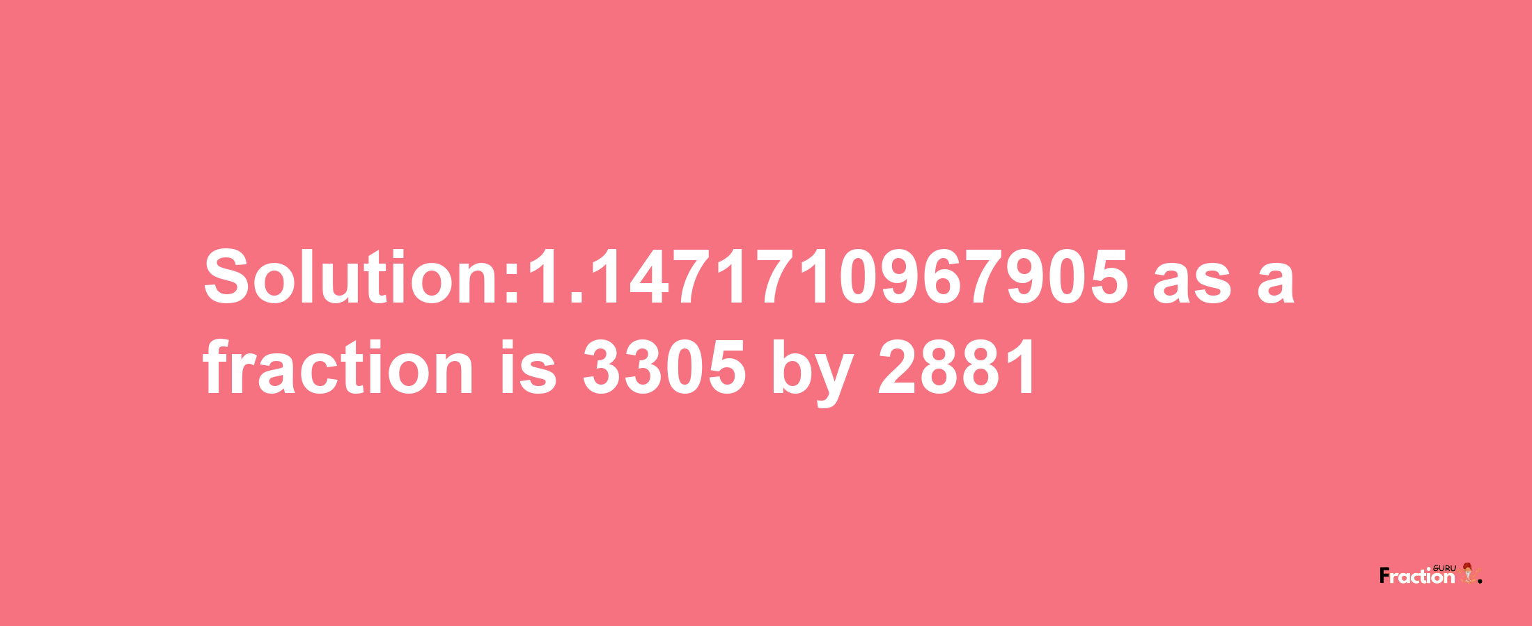 Solution:1.1471710967905 as a fraction is 3305/2881