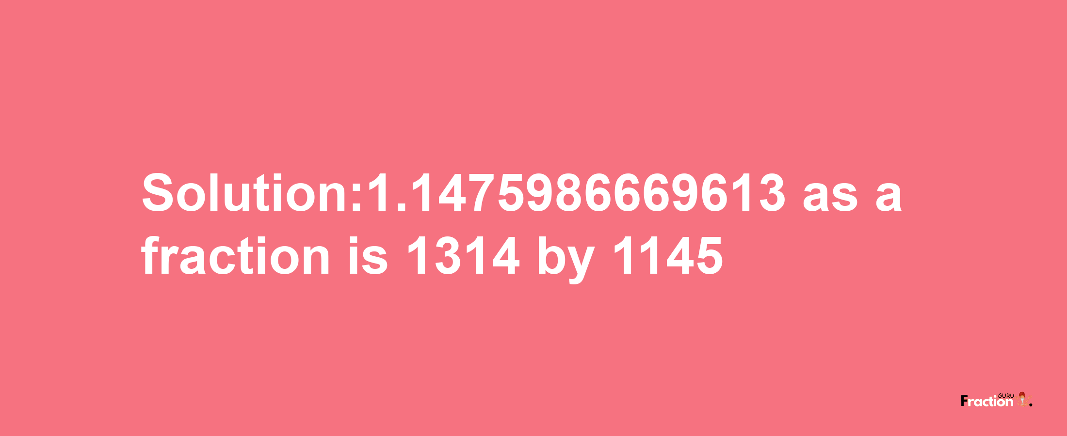 Solution:1.1475986669613 as a fraction is 1314/1145