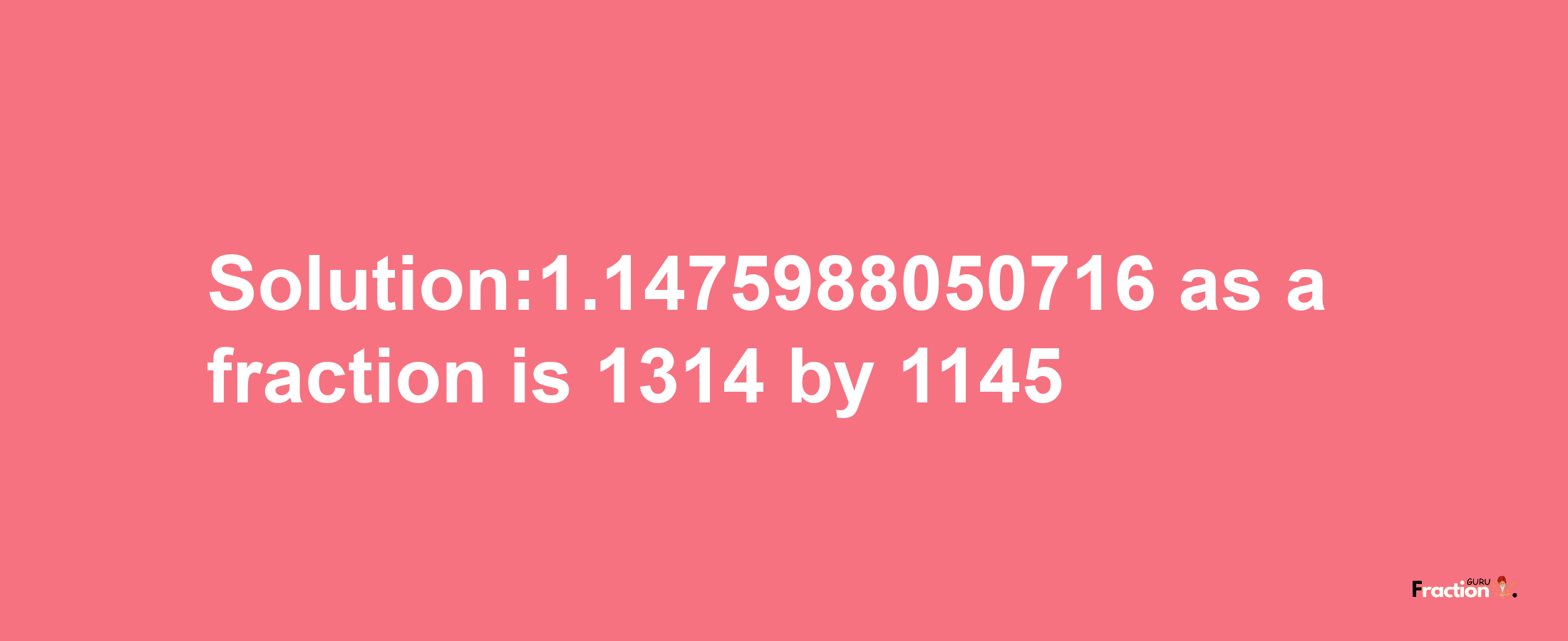 Solution:1.1475988050716 as a fraction is 1314/1145