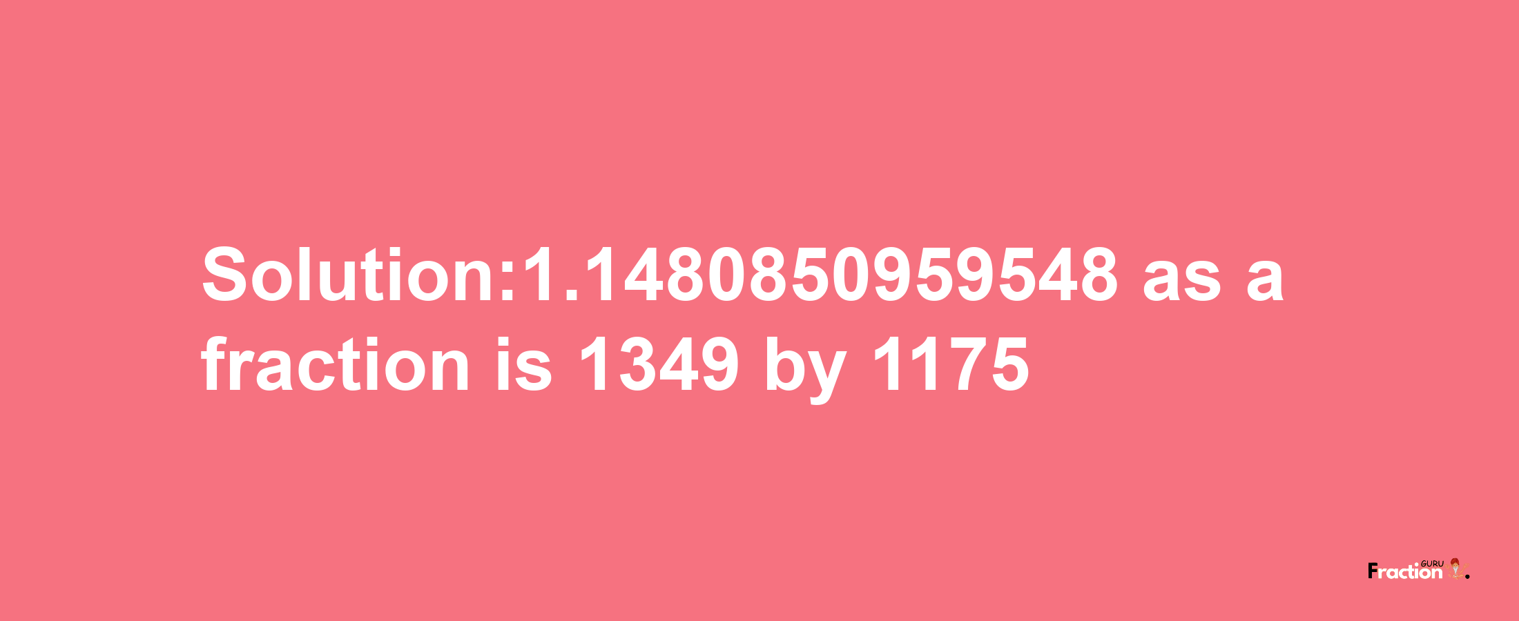 Solution:1.1480850959548 as a fraction is 1349/1175