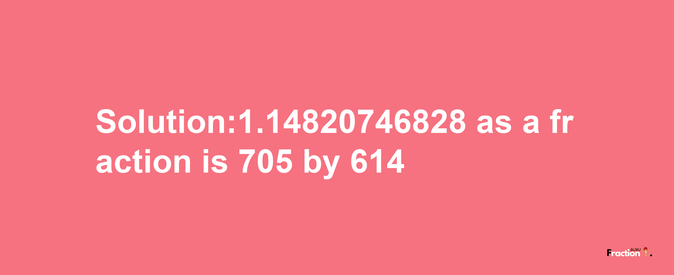 Solution:1.14820746828 as a fraction is 705/614