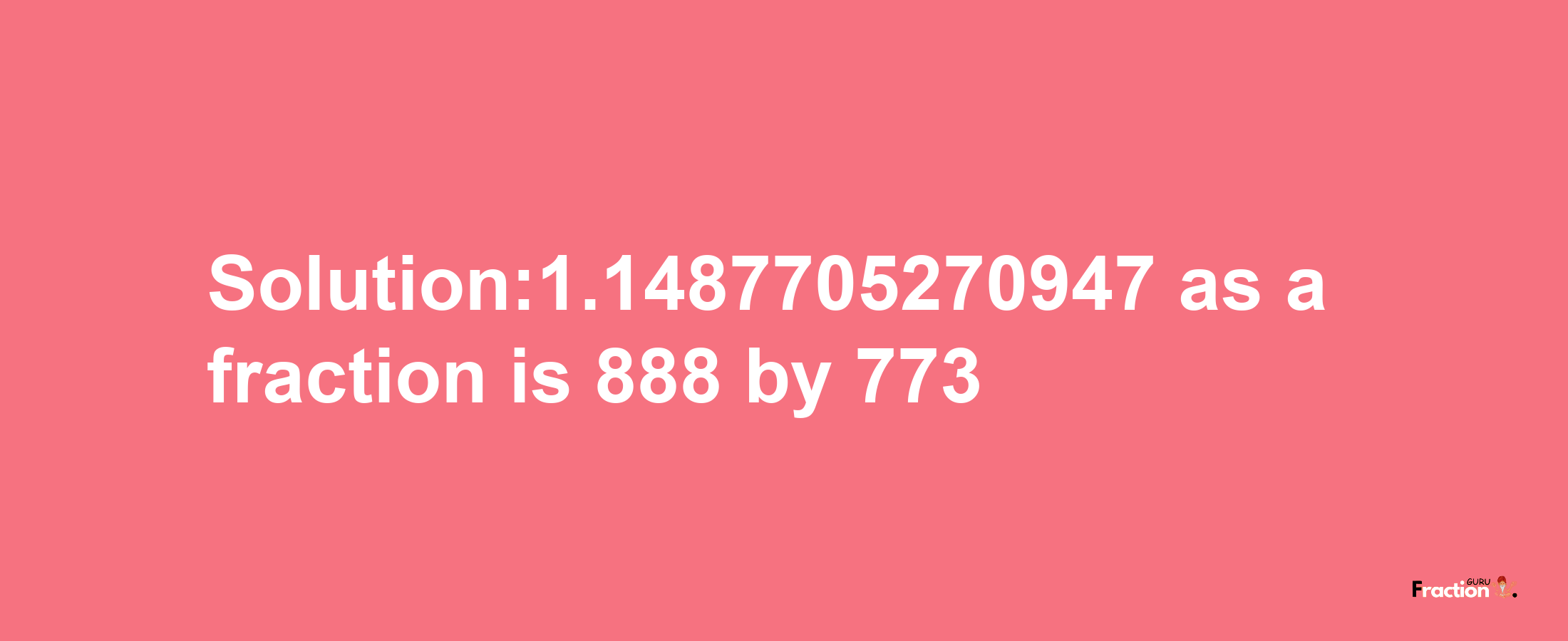 Solution:1.1487705270947 as a fraction is 888/773