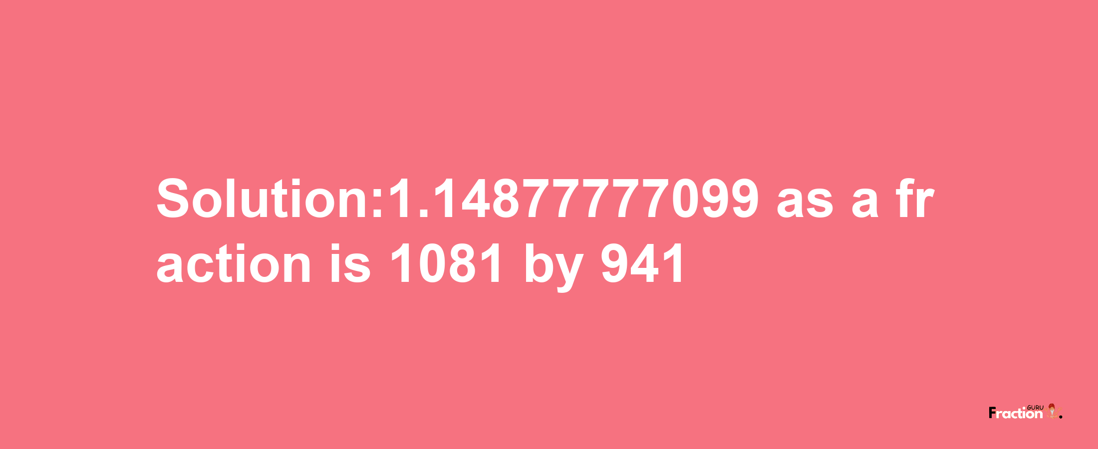 Solution:1.14877777099 as a fraction is 1081/941