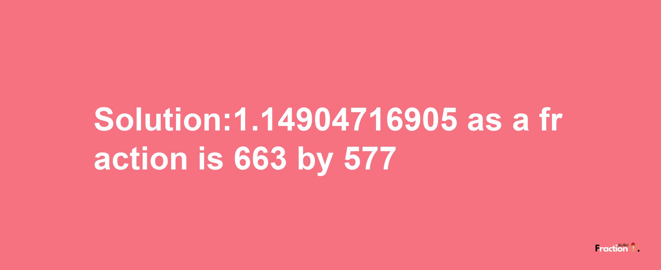 Solution:1.14904716905 as a fraction is 663/577