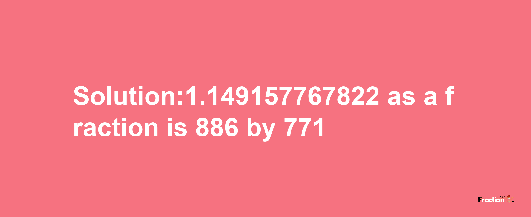 Solution:1.149157767822 as a fraction is 886/771