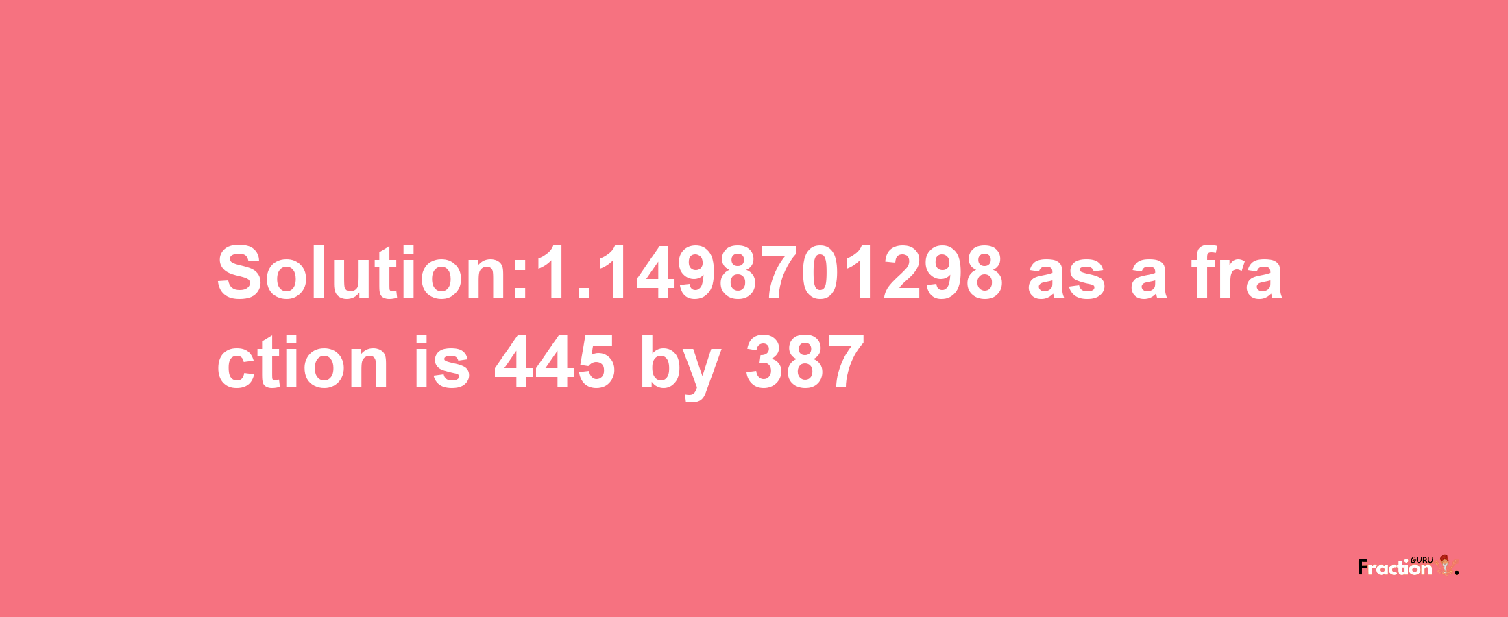 Solution:1.1498701298 as a fraction is 445/387