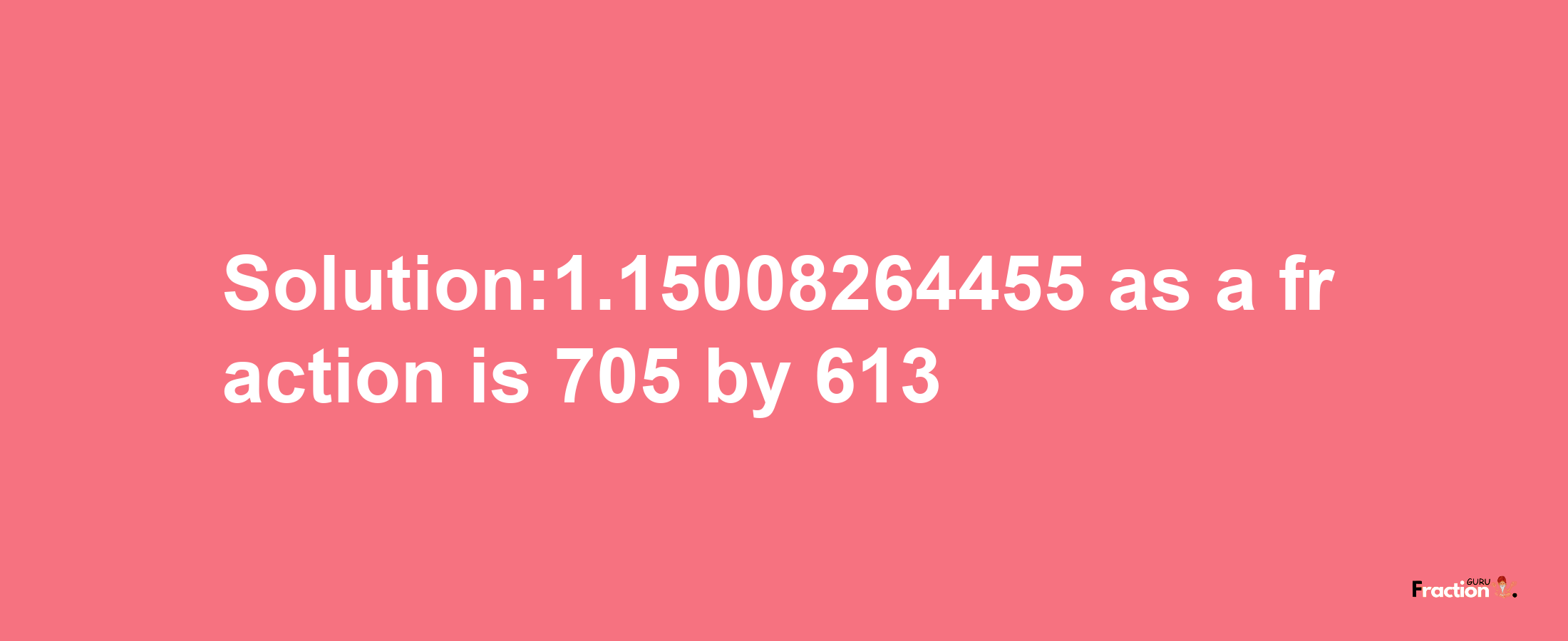 Solution:1.15008264455 as a fraction is 705/613