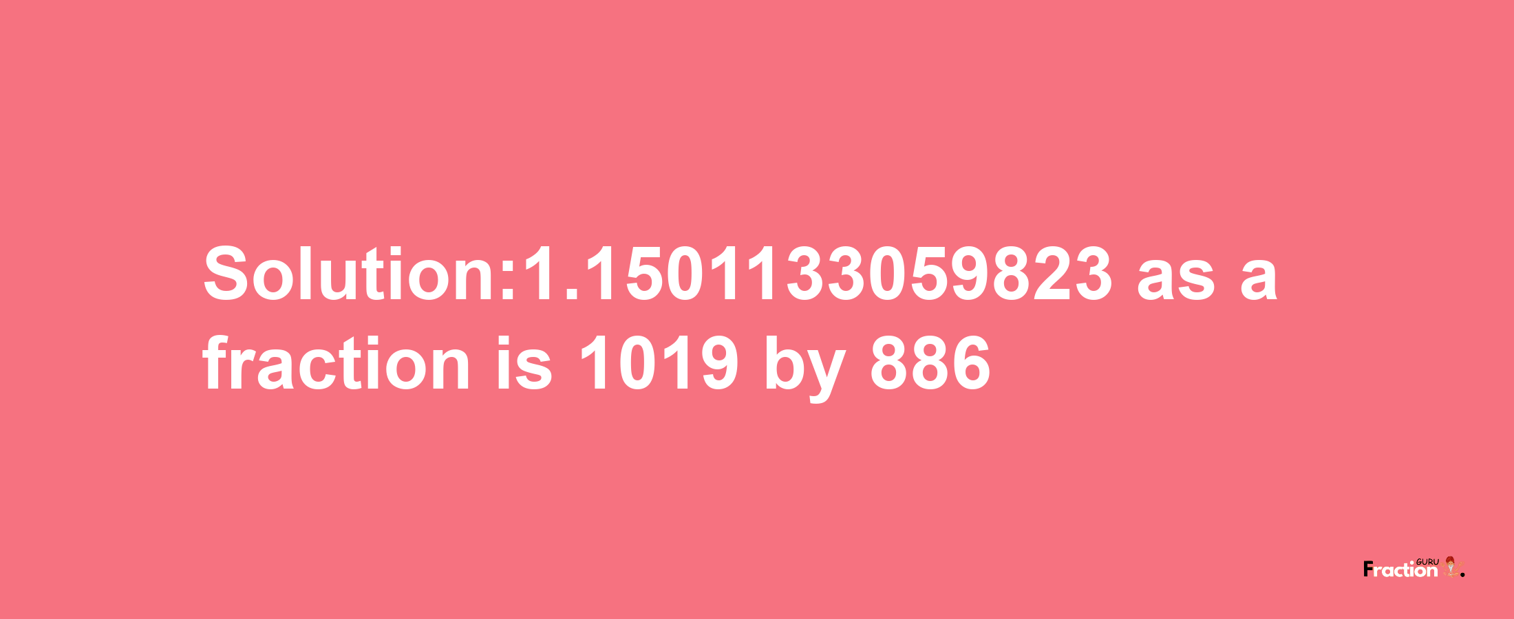 Solution:1.1501133059823 as a fraction is 1019/886