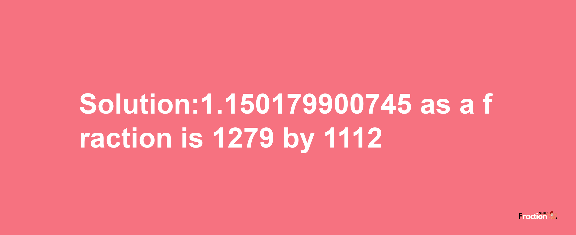 Solution:1.150179900745 as a fraction is 1279/1112