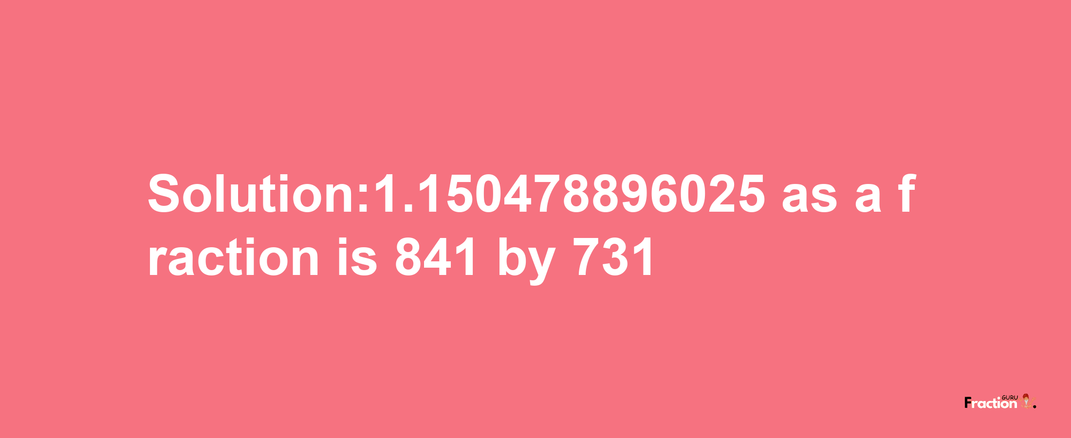 Solution:1.150478896025 as a fraction is 841/731