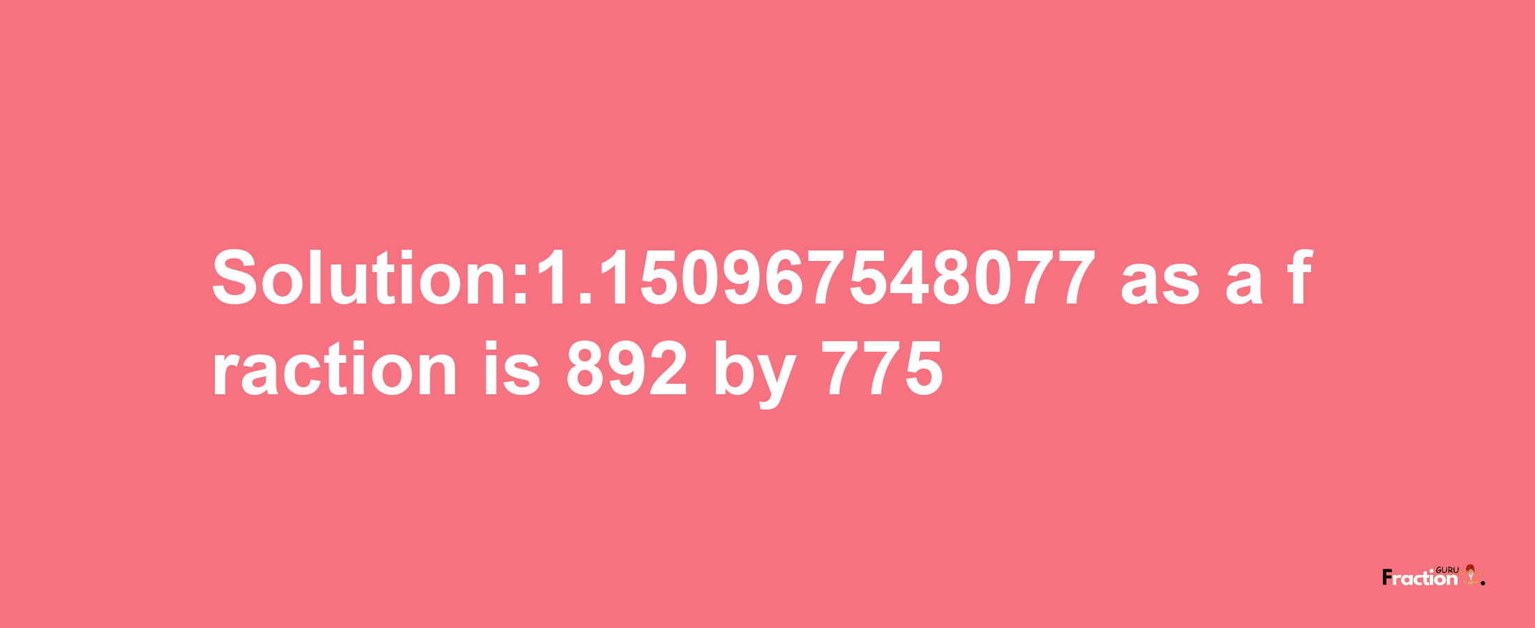 Solution:1.150967548077 as a fraction is 892/775