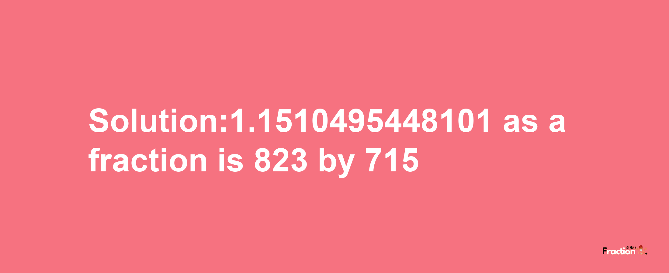 Solution:1.1510495448101 as a fraction is 823/715