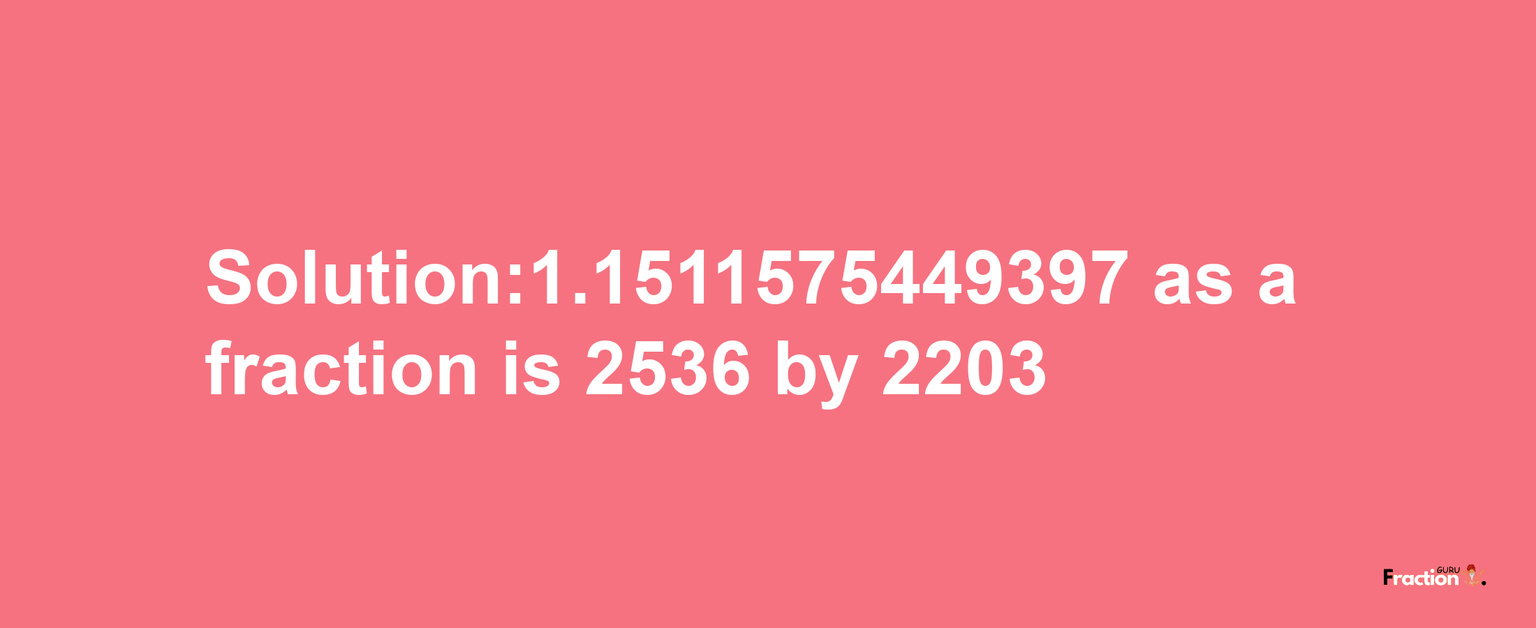 Solution:1.1511575449397 as a fraction is 2536/2203