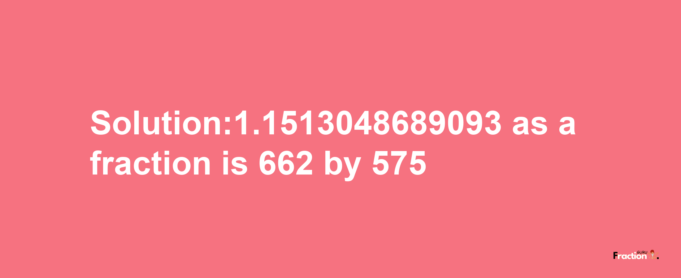 Solution:1.1513048689093 as a fraction is 662/575