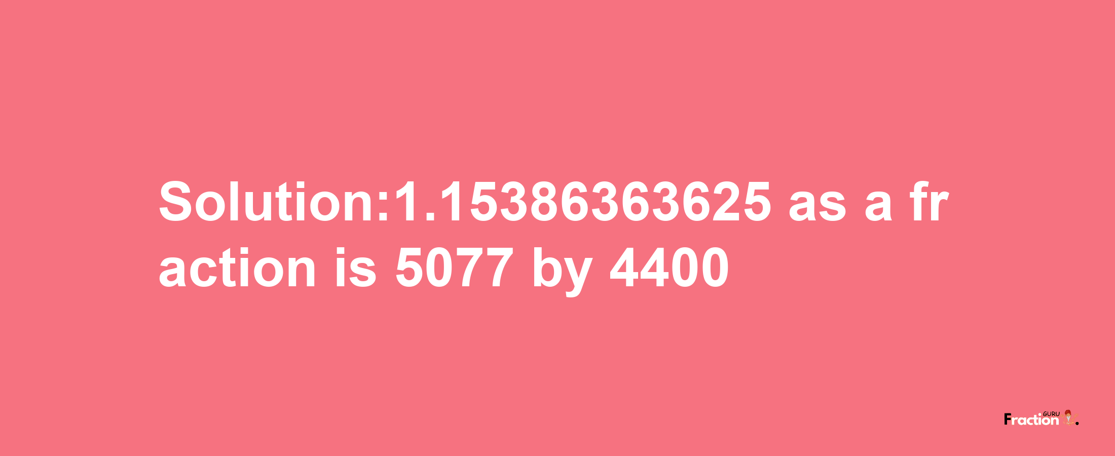 Solution:1.15386363625 as a fraction is 5077/4400