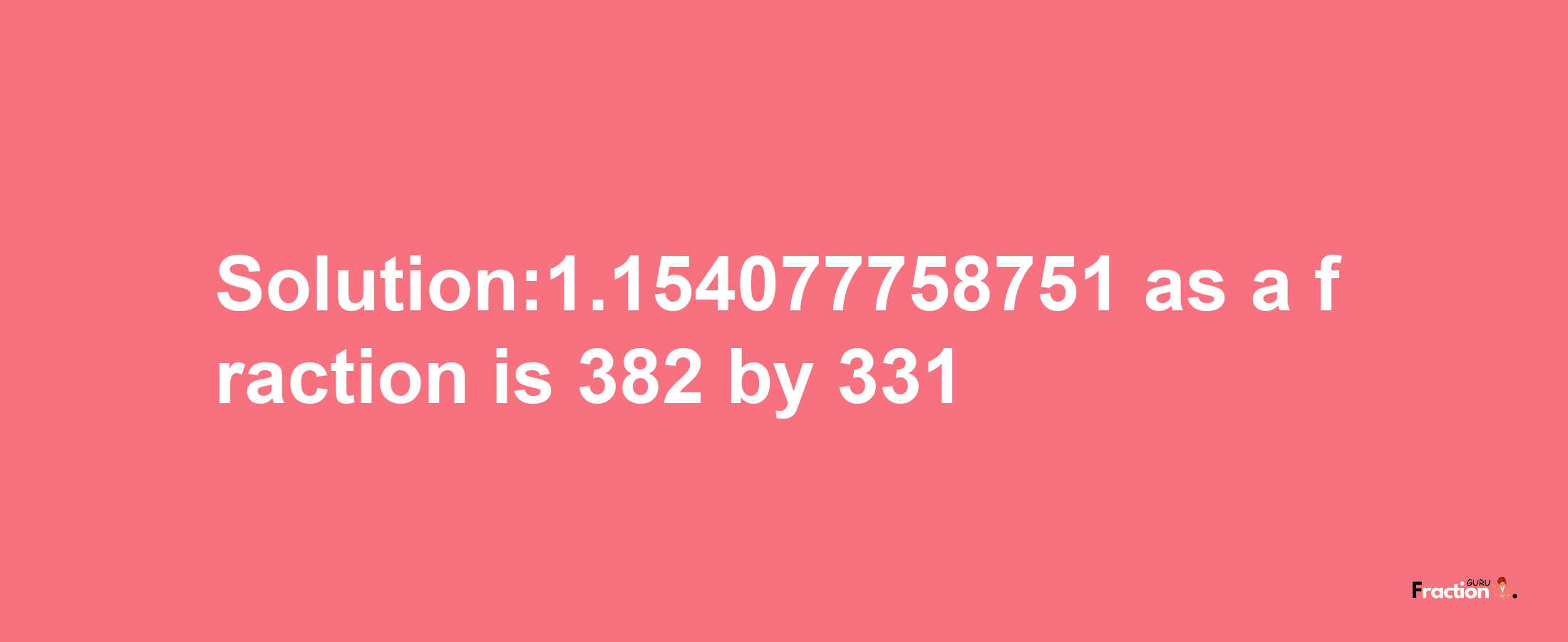 Solution:1.154077758751 as a fraction is 382/331