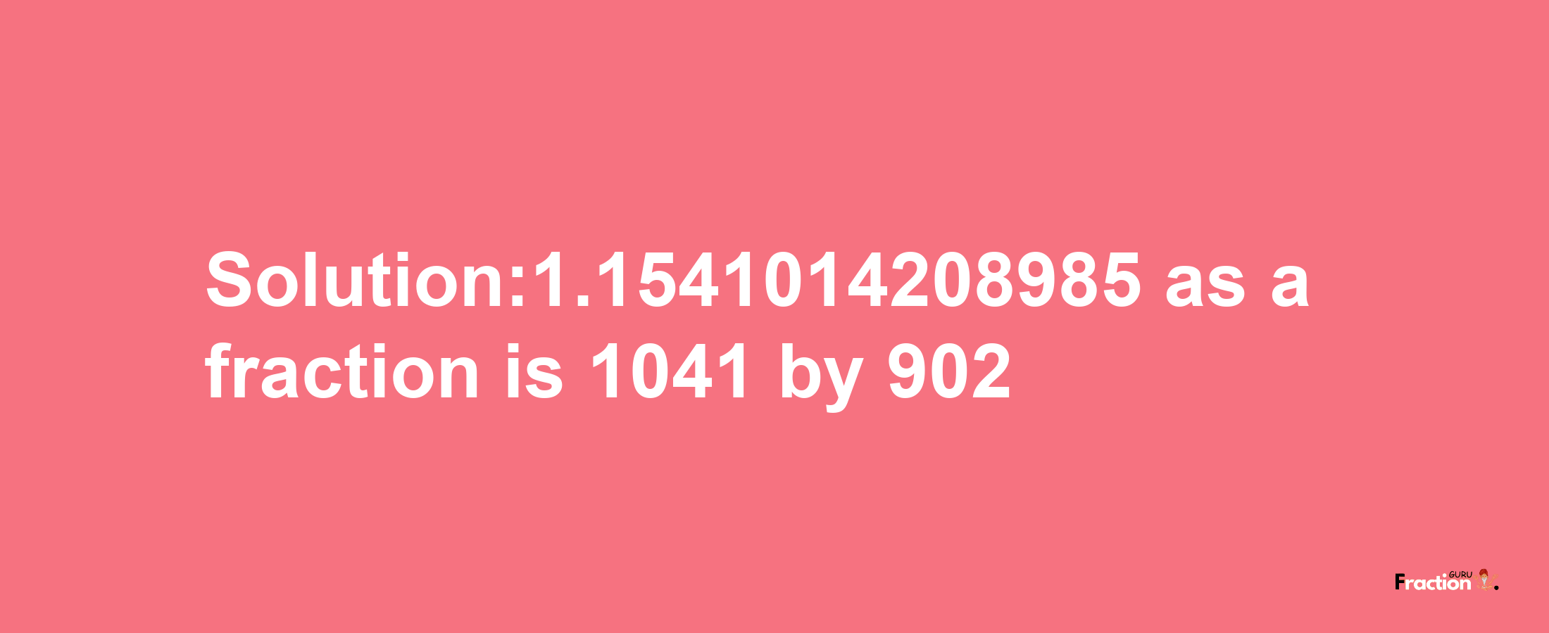 Solution:1.1541014208985 as a fraction is 1041/902