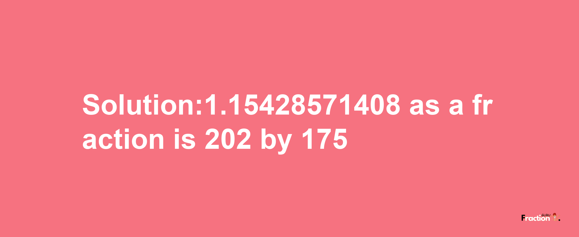 Solution:1.15428571408 as a fraction is 202/175