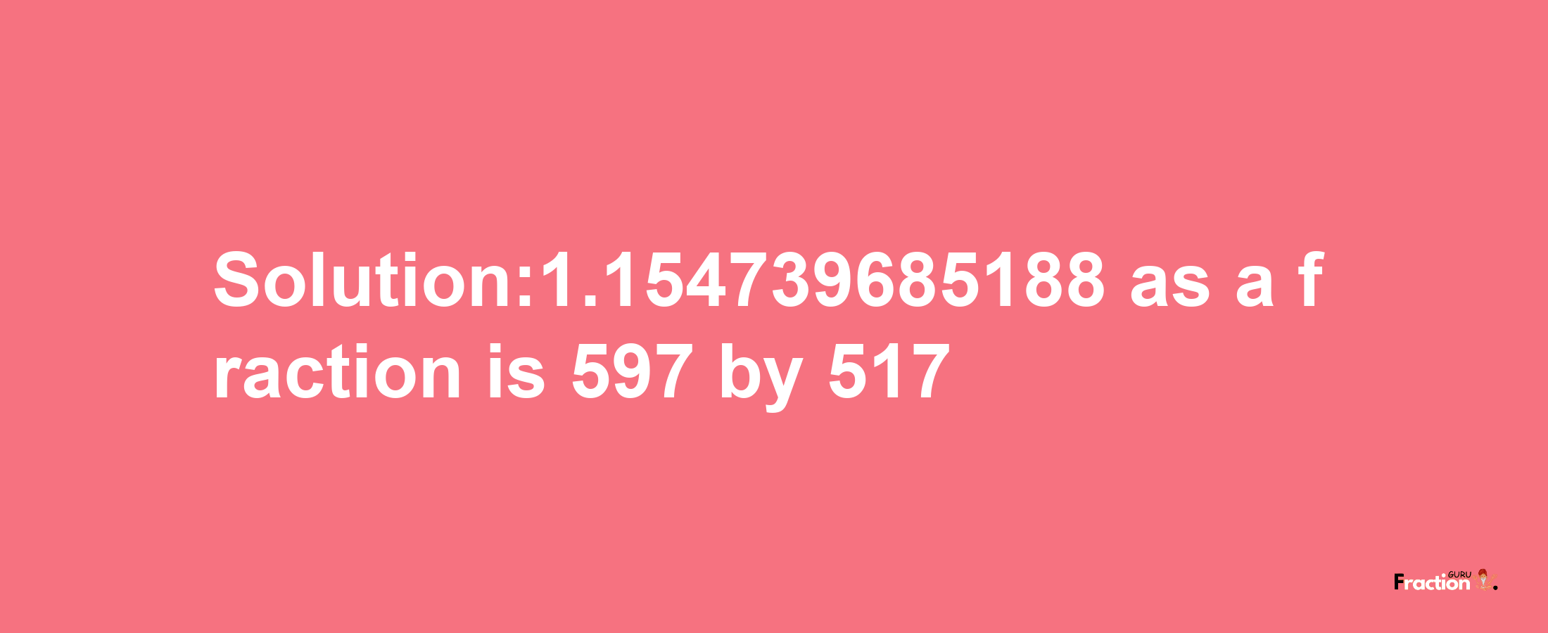 Solution:1.154739685188 as a fraction is 597/517