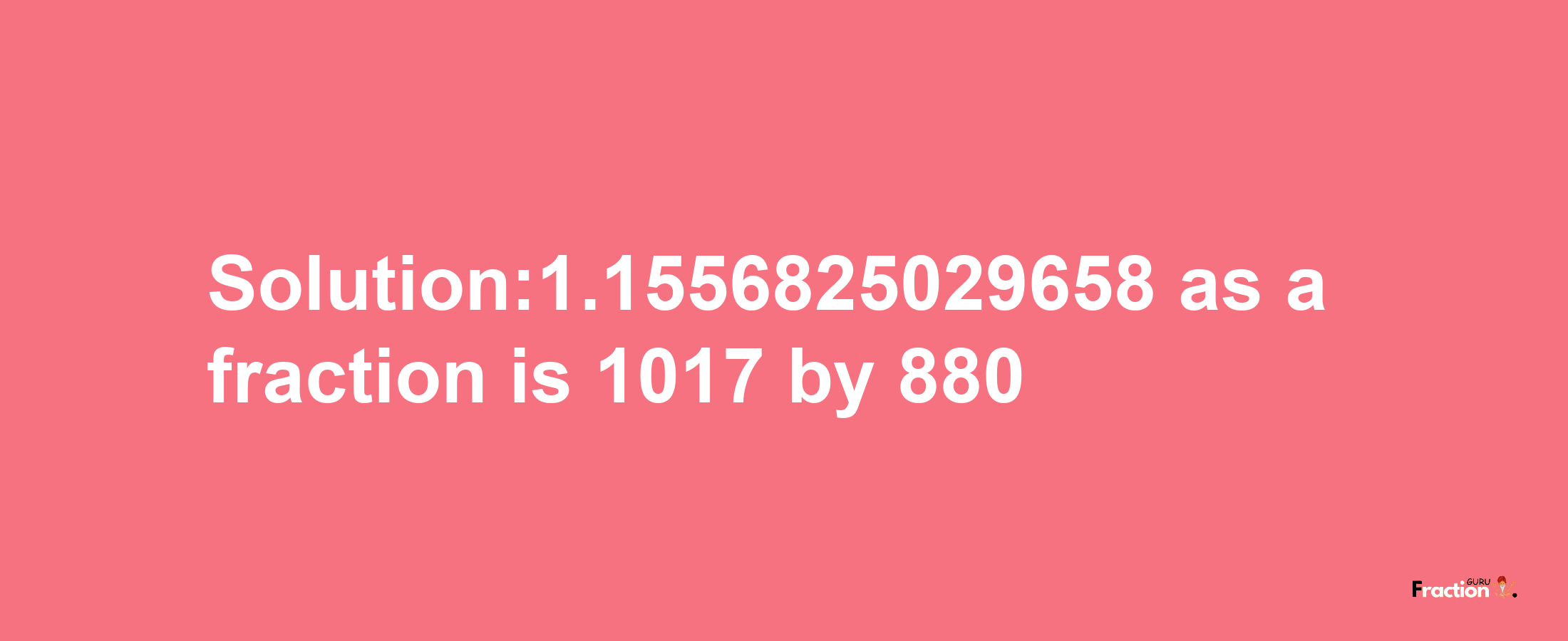 Solution:1.1556825029658 as a fraction is 1017/880