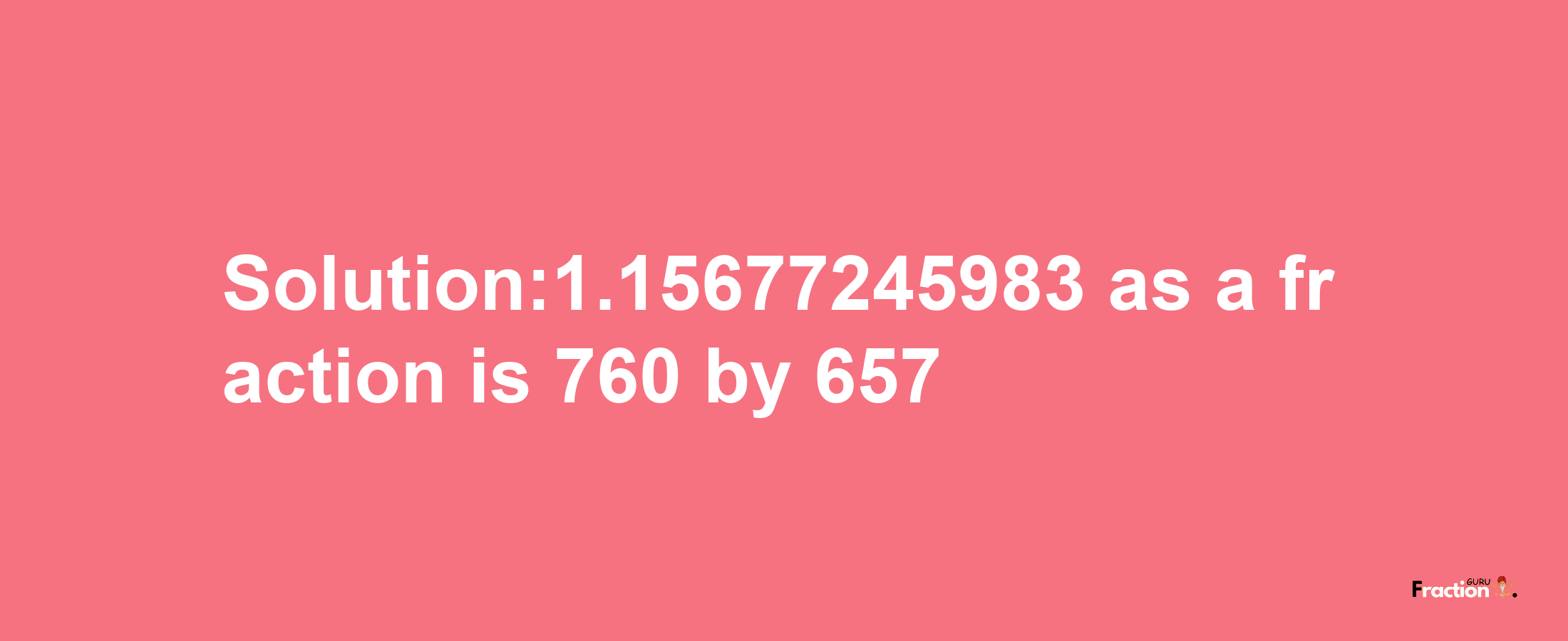 Solution:1.15677245983 as a fraction is 760/657