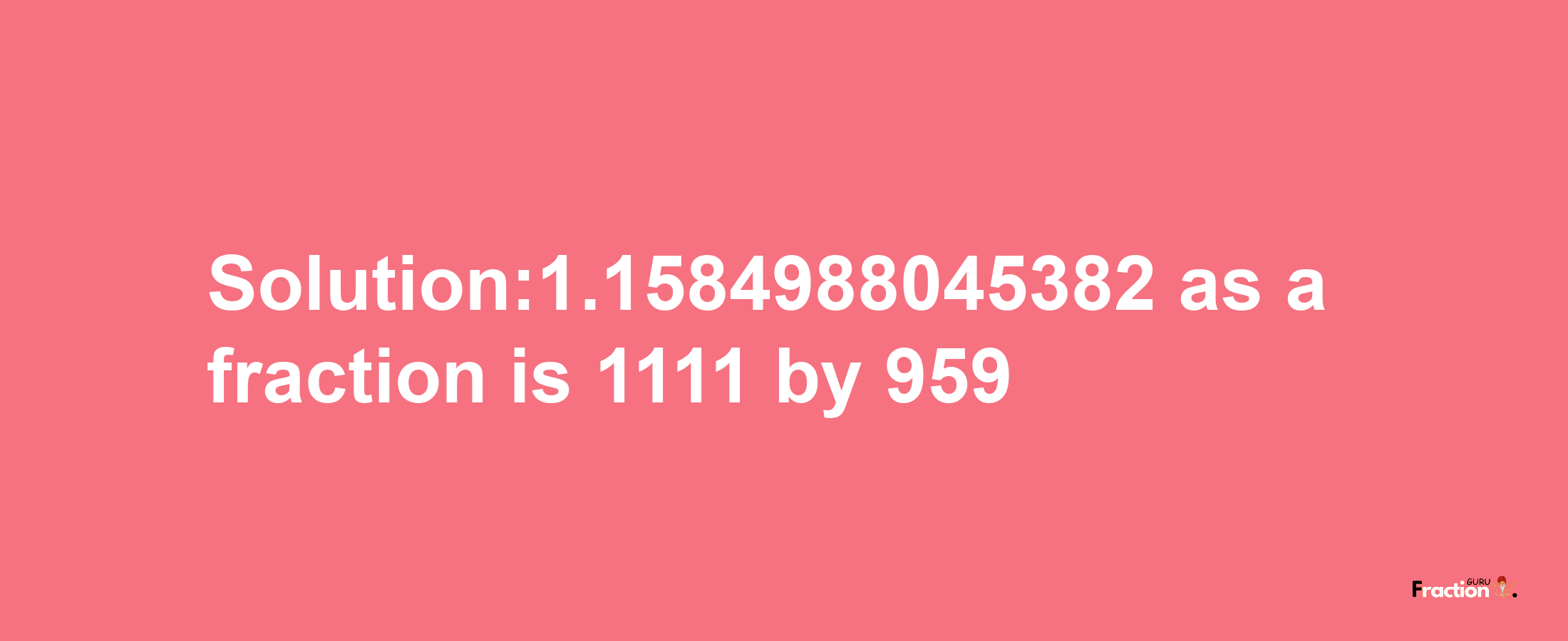 Solution:1.1584988045382 as a fraction is 1111/959