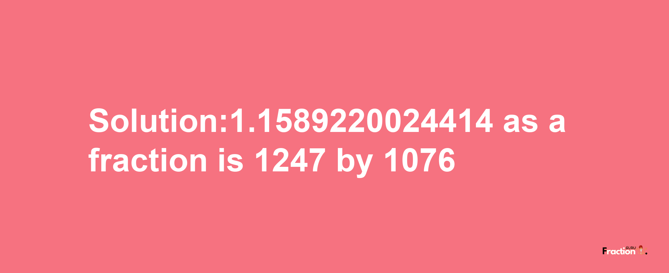 Solution:1.1589220024414 as a fraction is 1247/1076