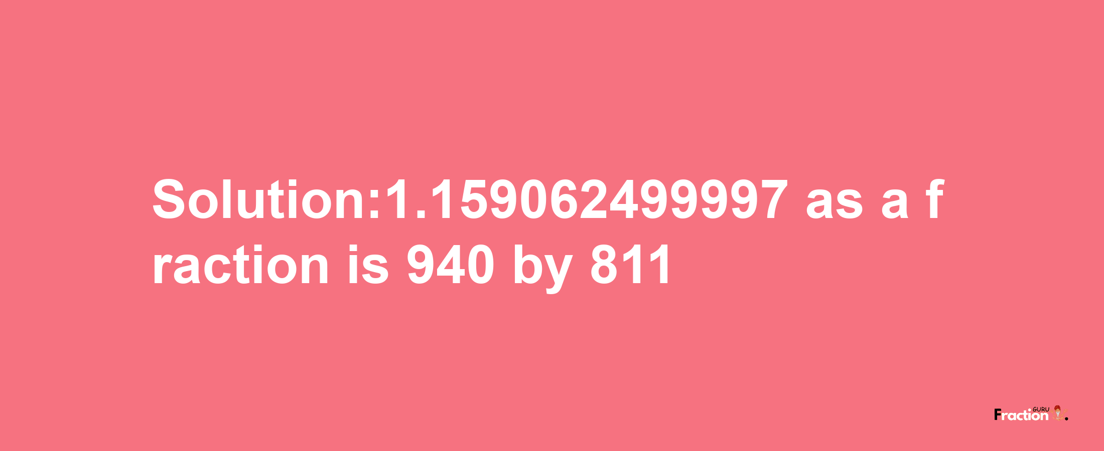 Solution:1.159062499997 as a fraction is 940/811