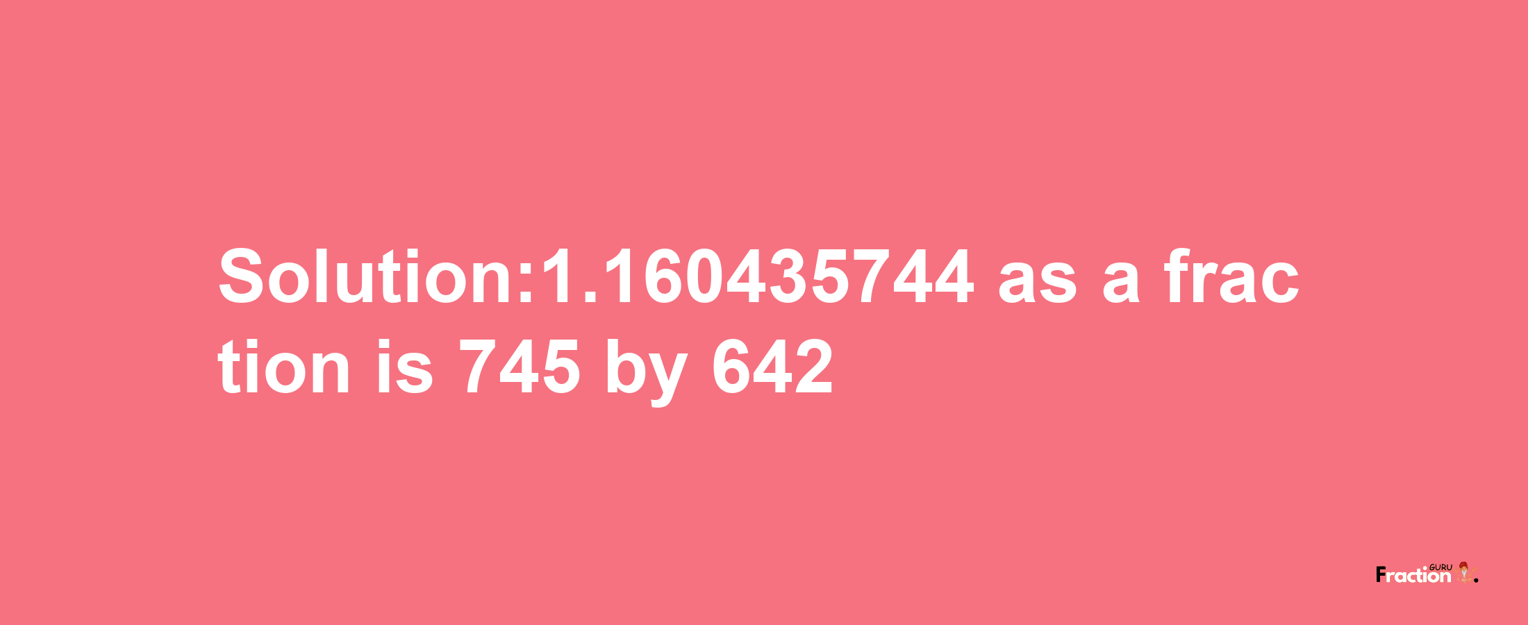 Solution:1.160435744 as a fraction is 745/642