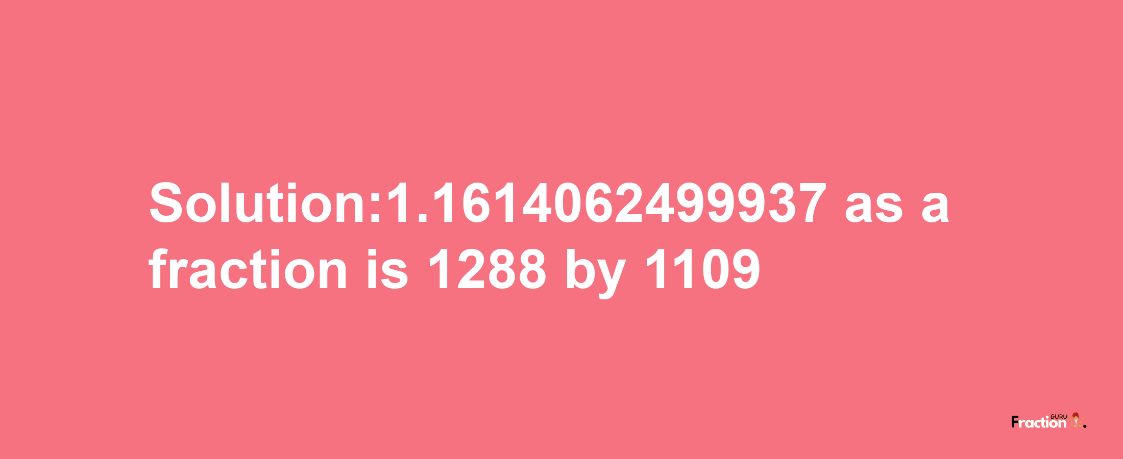 Solution:1.1614062499937 as a fraction is 1288/1109