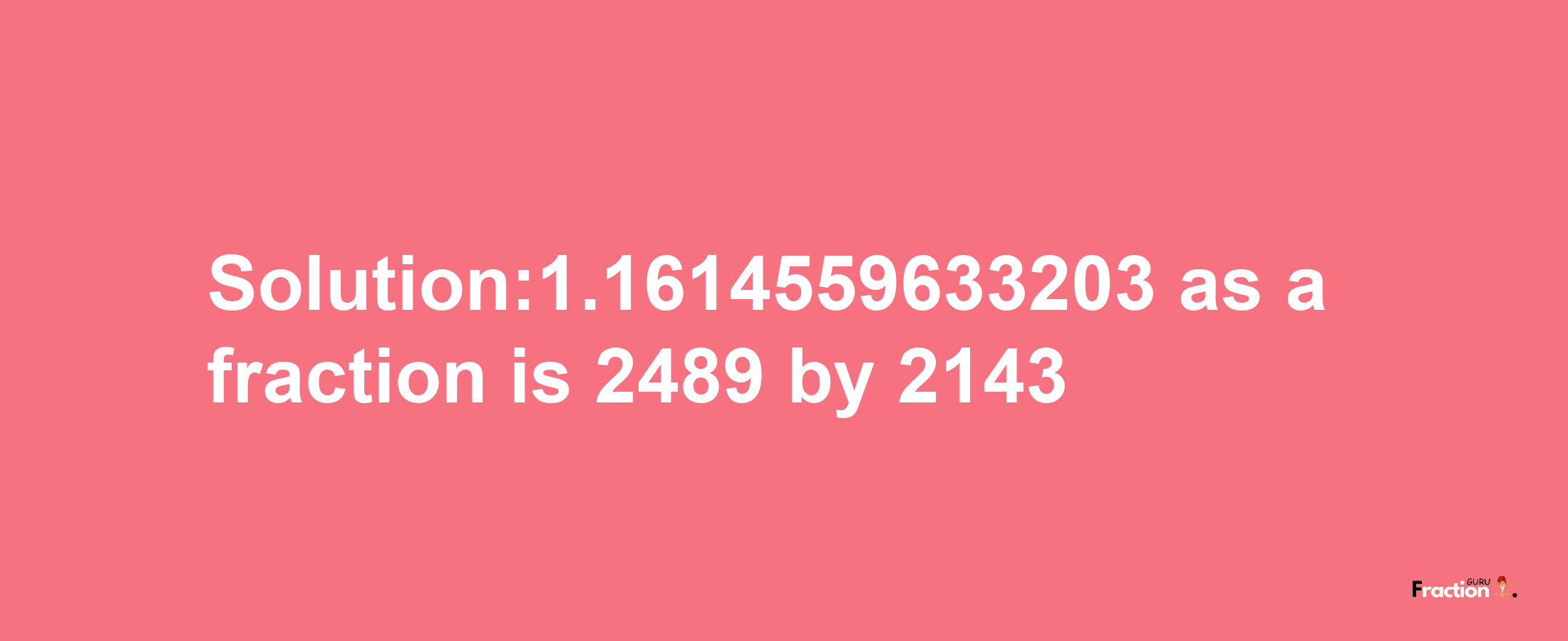 Solution:1.1614559633203 as a fraction is 2489/2143