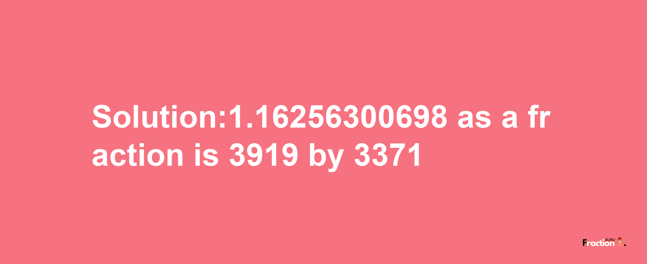 Solution:1.16256300698 as a fraction is 3919/3371