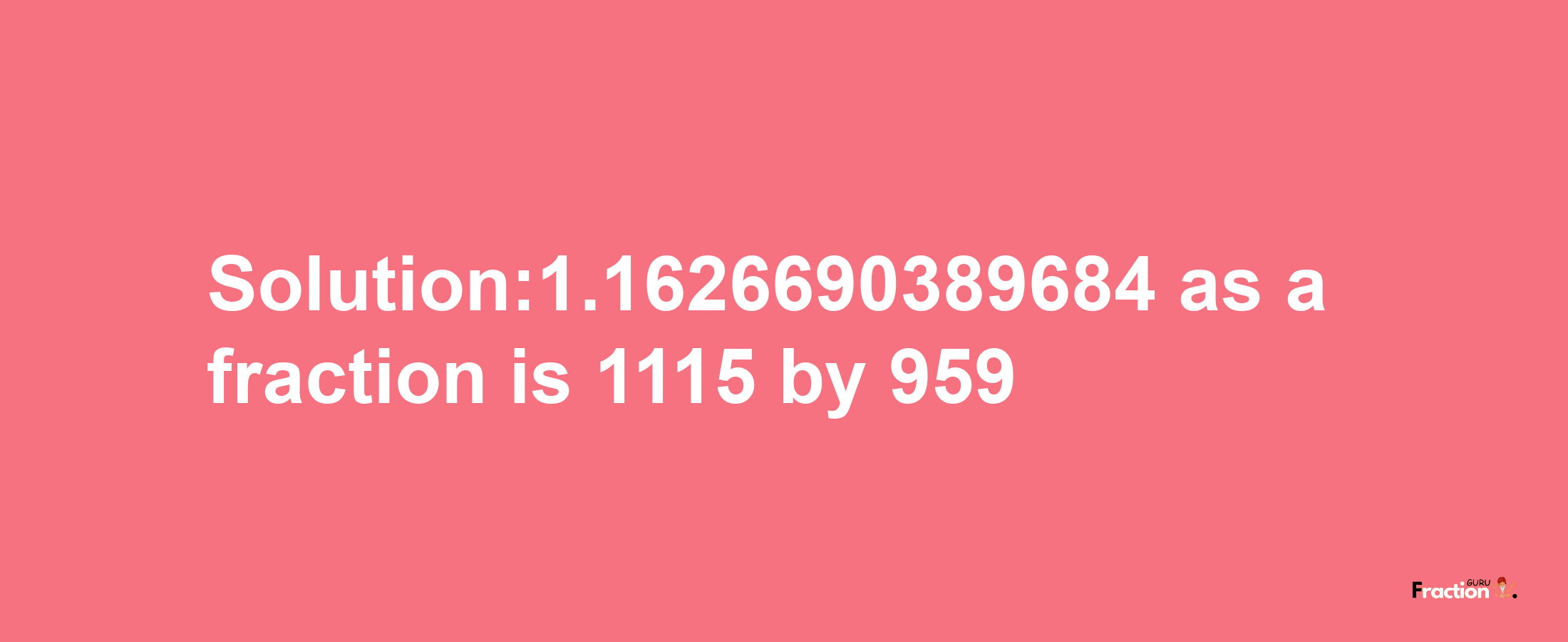 Solution:1.1626690389684 as a fraction is 1115/959