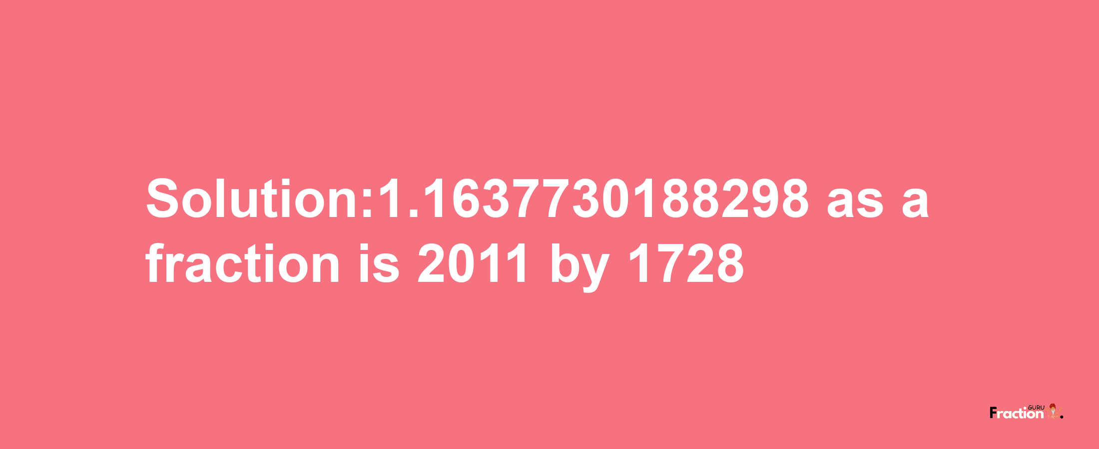 Solution:1.1637730188298 as a fraction is 2011/1728