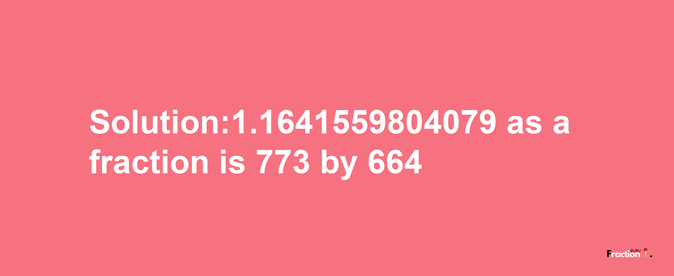 Solution:1.1641559804079 as a fraction is 773/664