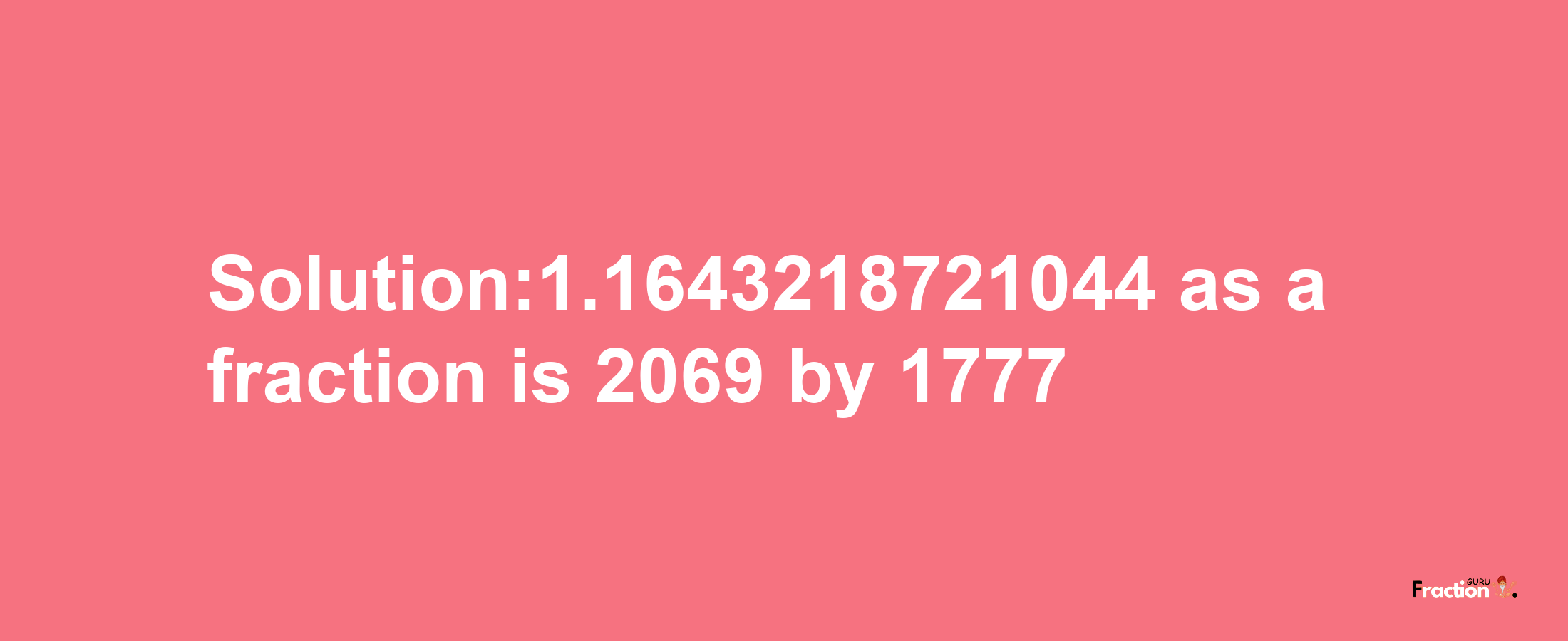 Solution:1.1643218721044 as a fraction is 2069/1777