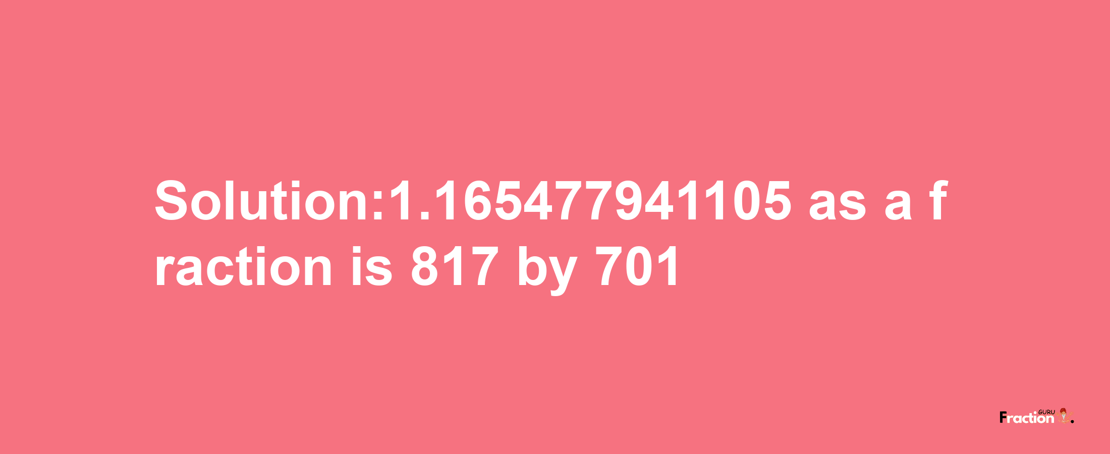 Solution:1.165477941105 as a fraction is 817/701