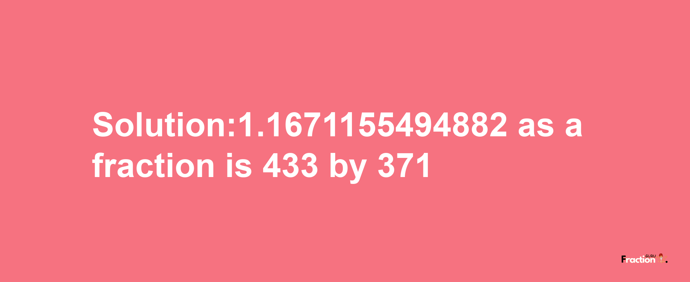 Solution:1.1671155494882 as a fraction is 433/371