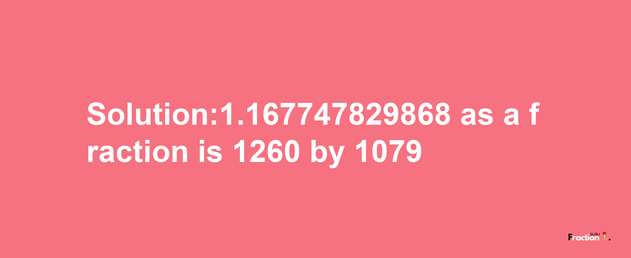 Solution:1.167747829868 as a fraction is 1260/1079