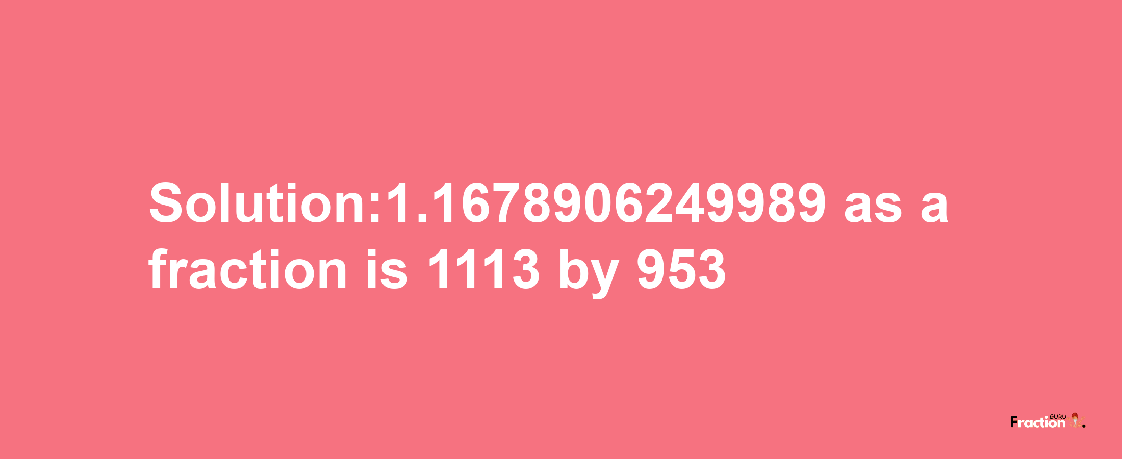 Solution:1.1678906249989 as a fraction is 1113/953