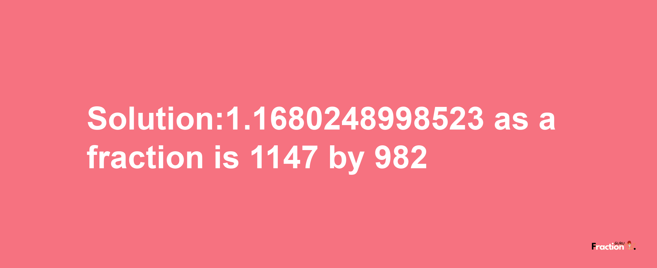 Solution:1.1680248998523 as a fraction is 1147/982