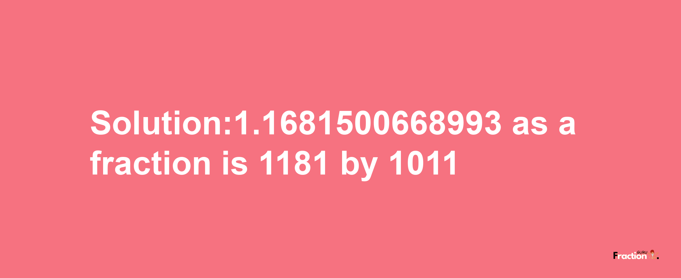 Solution:1.1681500668993 as a fraction is 1181/1011